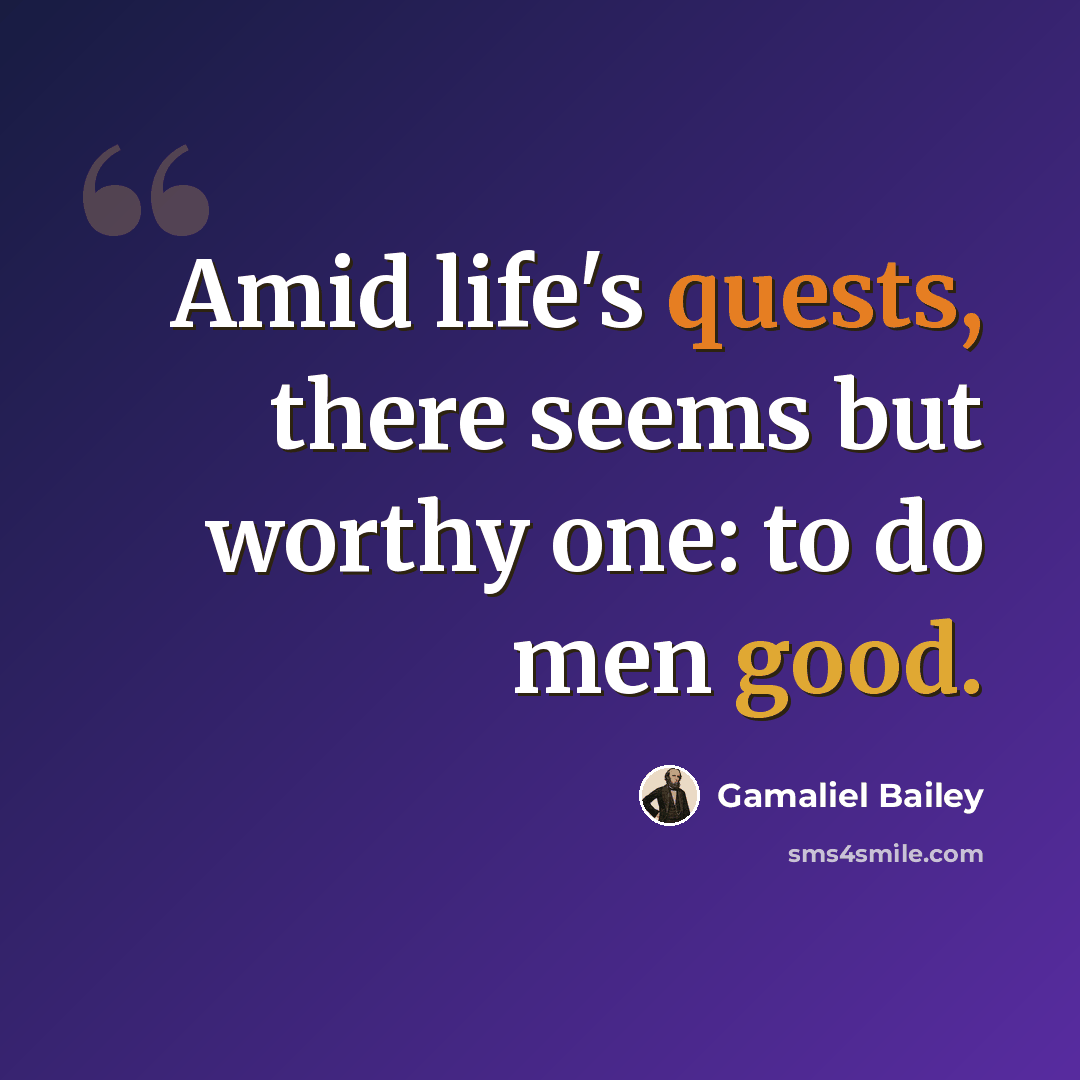 “Amid life's quests, there seems but worthy one: to do men good.” quote by Gamaliel Bailey