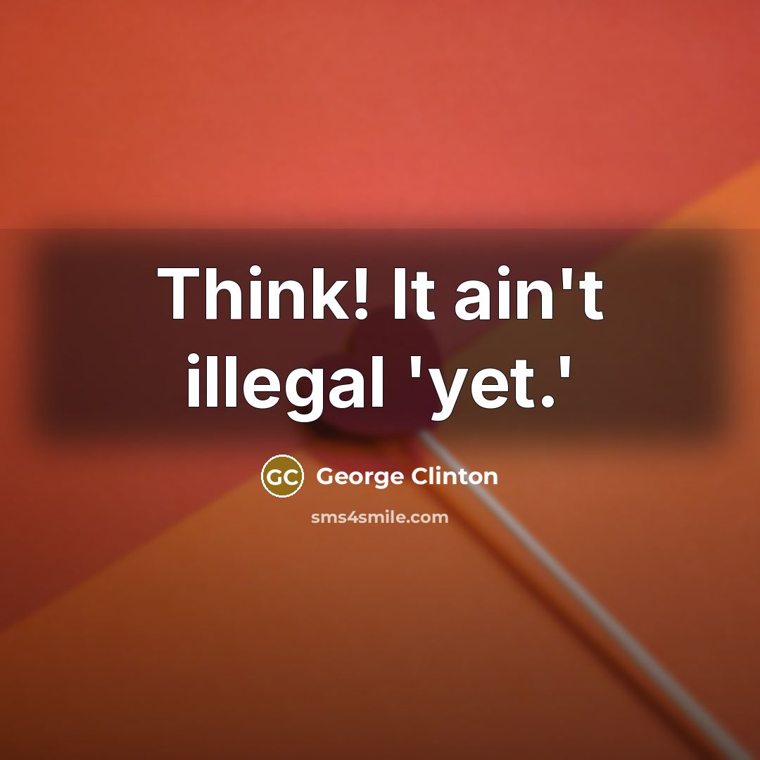 “Think! It ain't illegal 'yet.'” quote by George Clinton