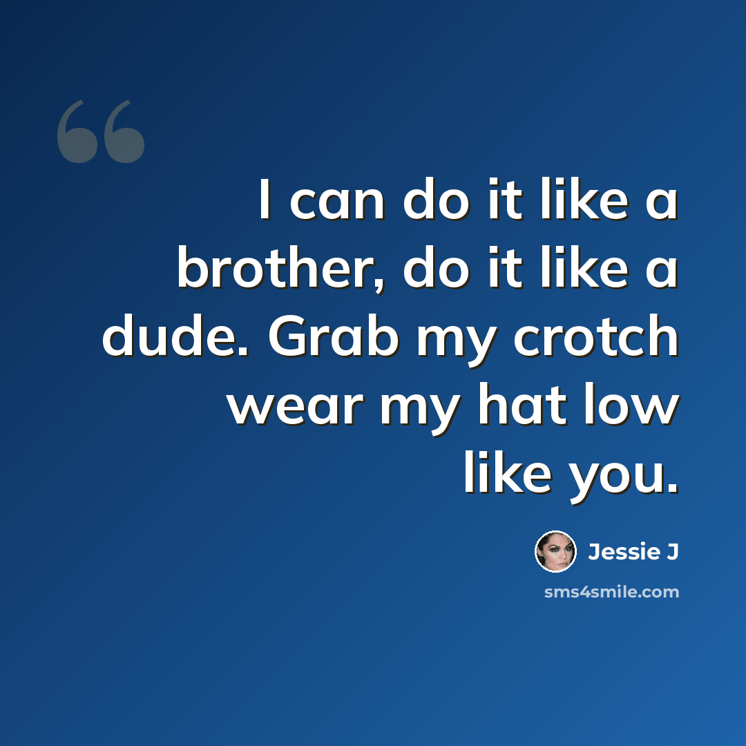 “I can do it like a brother, do it like a dude. Grab my crotch wear my hat low like you.” quote by Jessie J