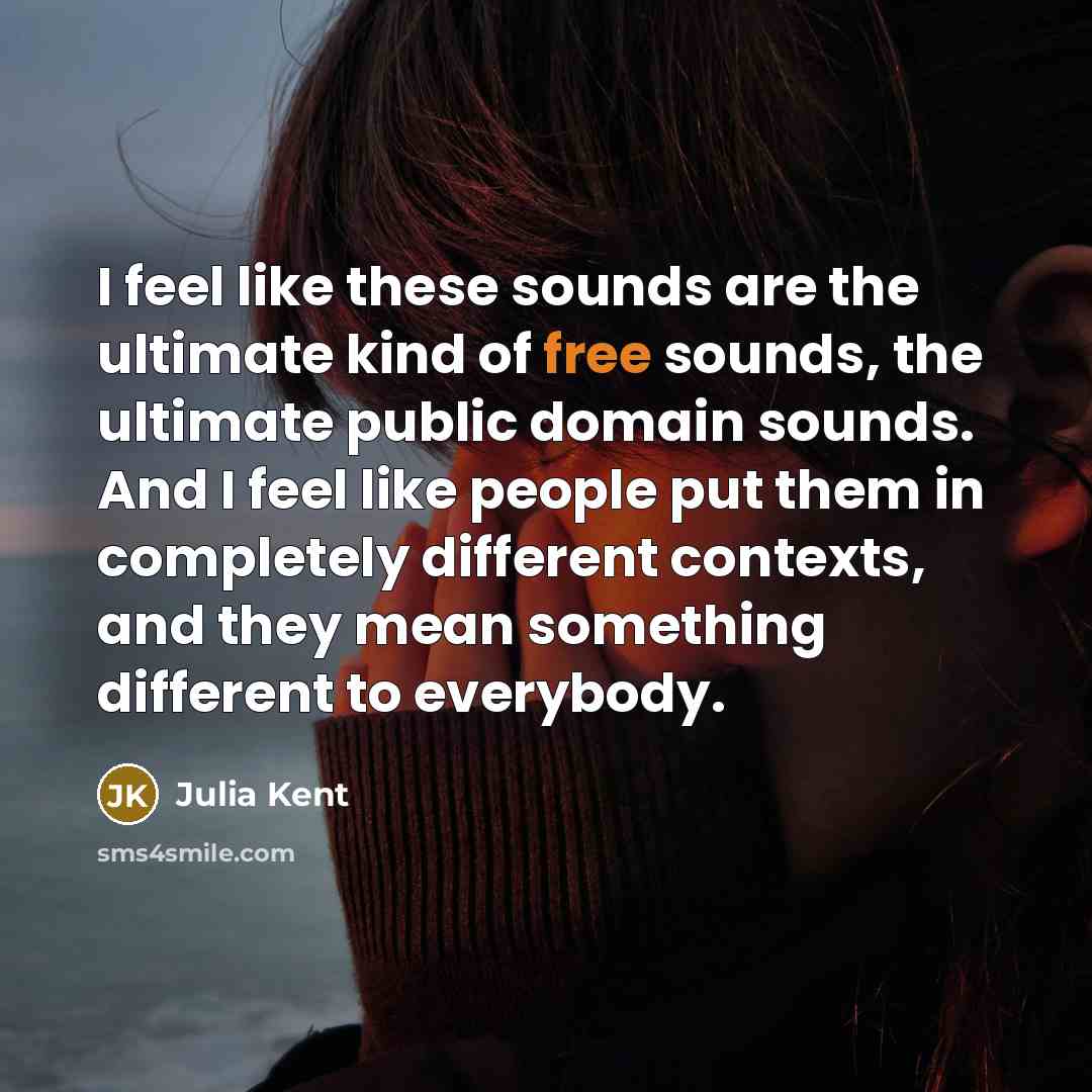“I feel like these sounds are the ultimate kind of free sounds, the ultimate public domain sounds. And I feel like people put them in completely different contexts, and they mean something different to everybody.” quote by Julia Kent