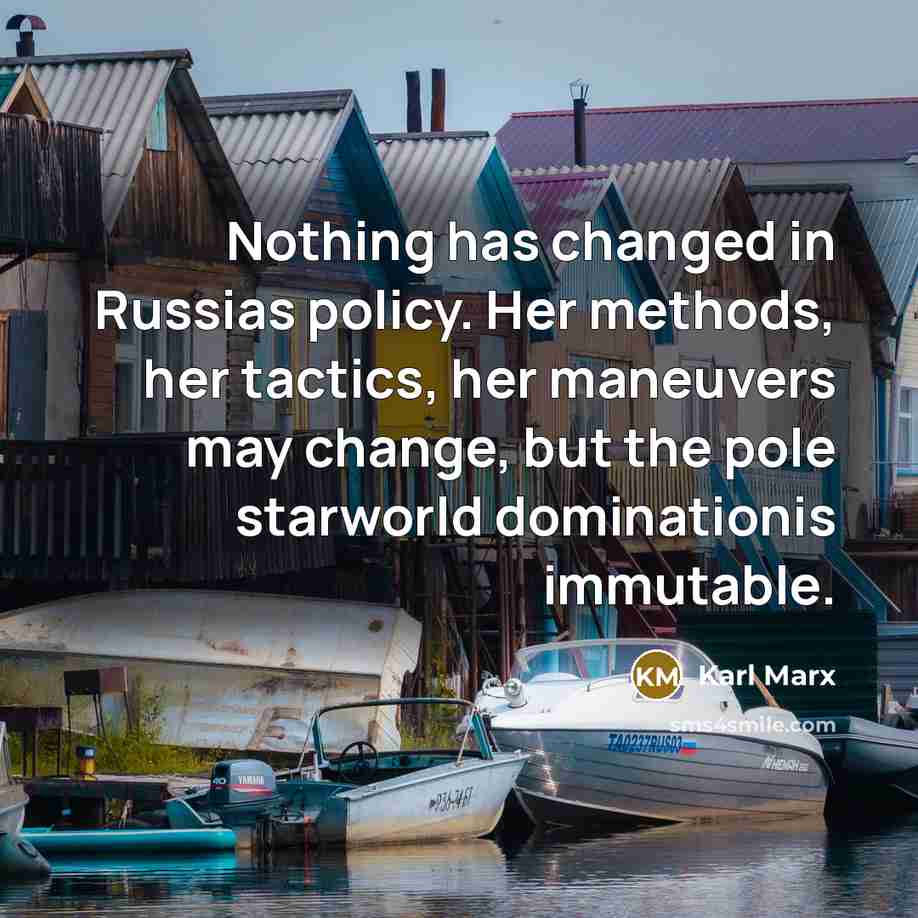 “Nothing has changed in Russias policy. Her methods, her tactics, her maneuvers may change, but the pole starworld dominationis immutable.” quote by Karl Marx
