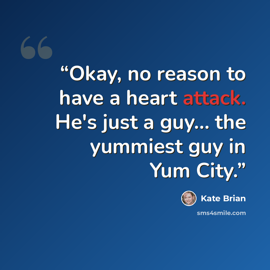 “Okay, no reason to have a heart attack. He's just a guy… the yummiest guy in Yum City.” quote by Kate Brian