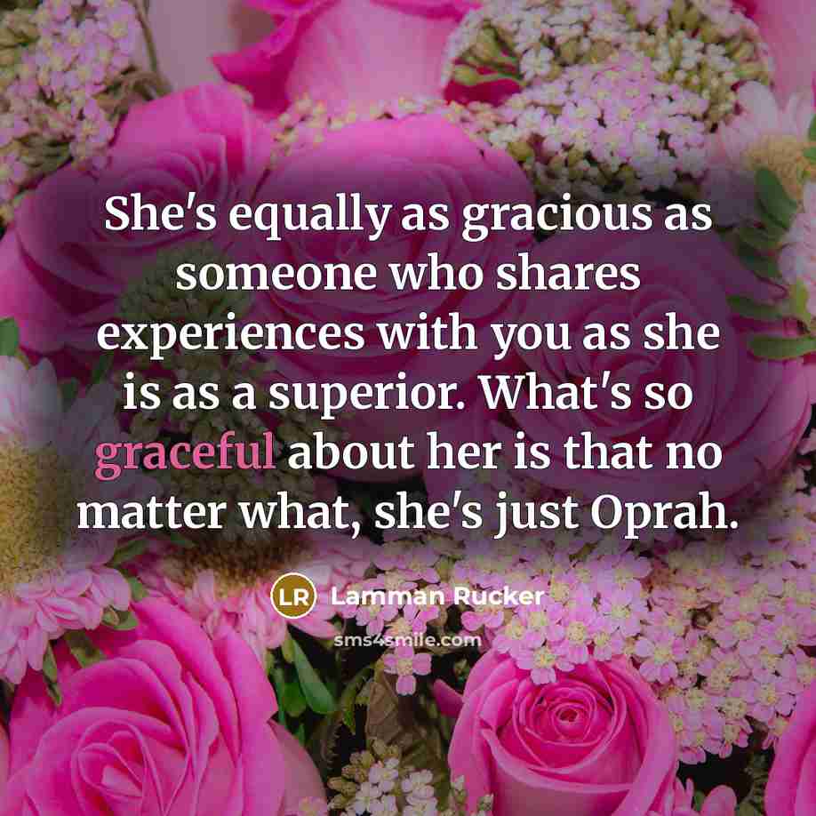 “She's equally as gracious as someone who shares experiences with you as she is as a superior. What's so graceful about her is that no matter what, she's just Oprah.” quote by Lamman Rucker
