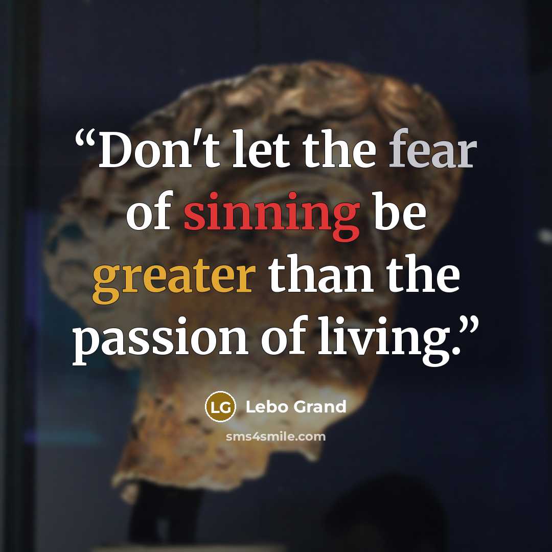 “Don't let the fear of sinning be greater than the passion of living.” quote by Lebo Grand