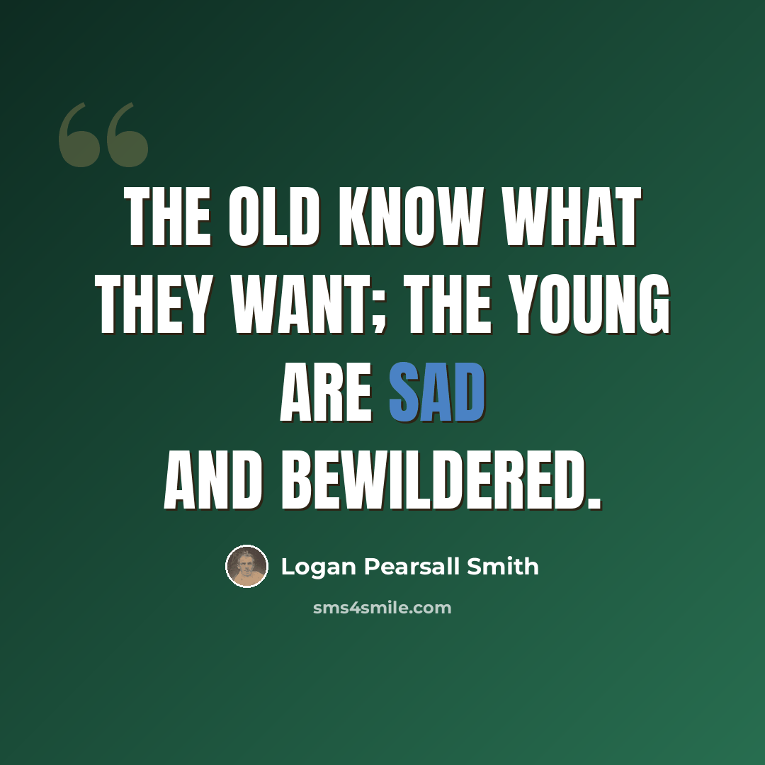“The old know what they want; the young are sad and bewildered.” quote by Logan Pearsall Smith