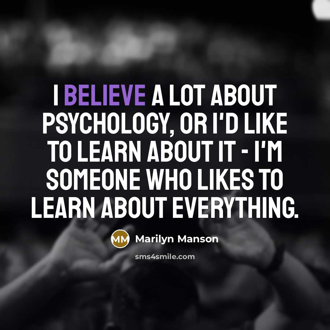 “I believe a lot about psychology, or I'd like to learn about it - I'm someone who likes to learn about everything.” quote by Marilyn Manson