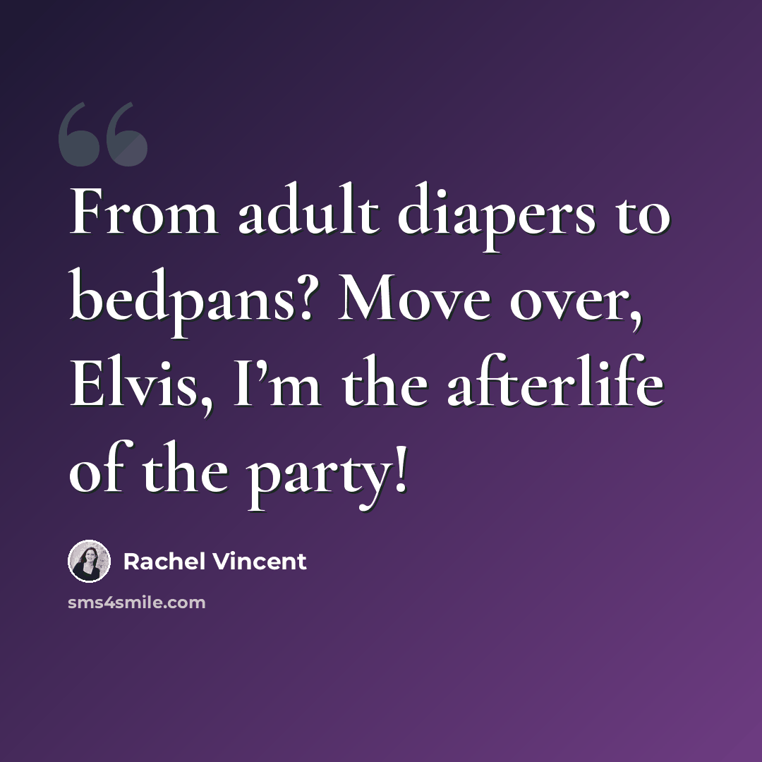 “From adult diapers to bedpans? Move over, Elvis, I’m the afterlife of the party!” quote by Rachel Vincent