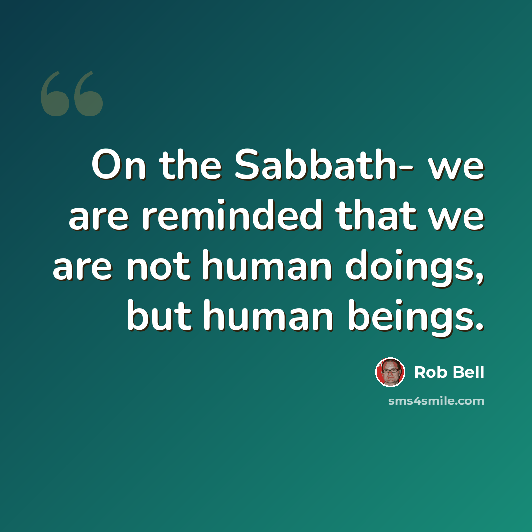 “On the Sabbath- we are reminded that we are not human doings, but human beings.” quote by Rob Bell