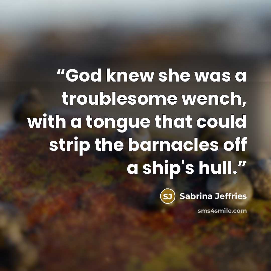 “God knew she was a troublesome wench, with a tongue that could strip the barnacles off a ship's hull.” quote by Sabrina Jeffries