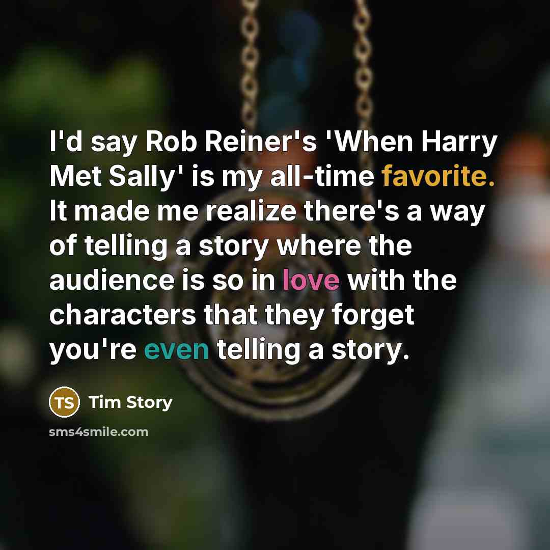“I'd say Rob Reiner's 'When Harry Met Sally' is my all-time favorite. It made me realize there's a way of telling a story where the audience is so in love with the characters that they forget you're even telling a story.” quote by Tim Story