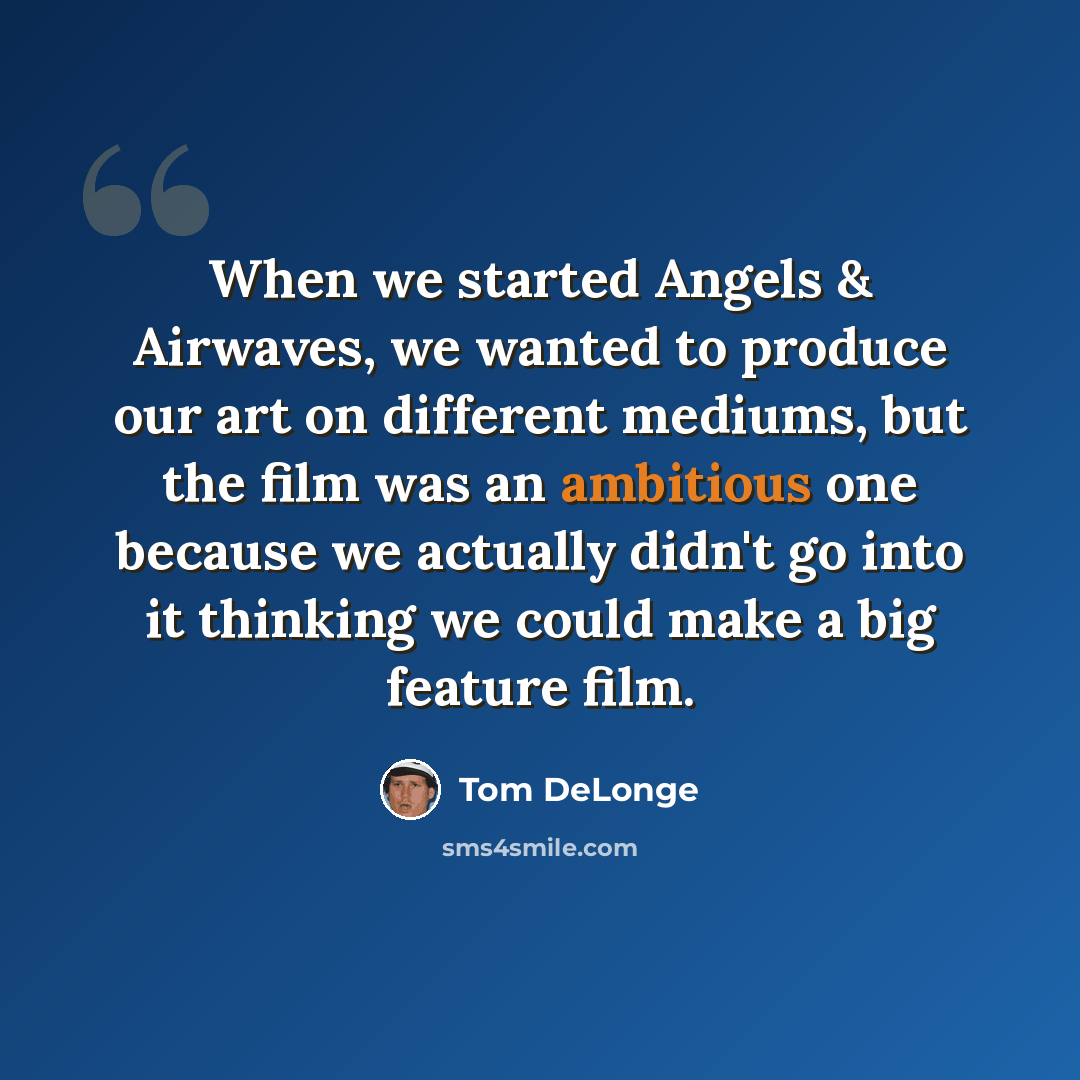 “When we started Angels & Airwaves, we wanted to produce our art on different mediums, but the film was an ambitious one because we actually didn't go into it thinking we could make a big feature film.” quote by Tom DeLonge
