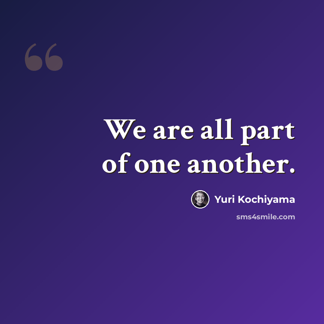 “We are all part of one another.” quote by Yuri Kochiyama