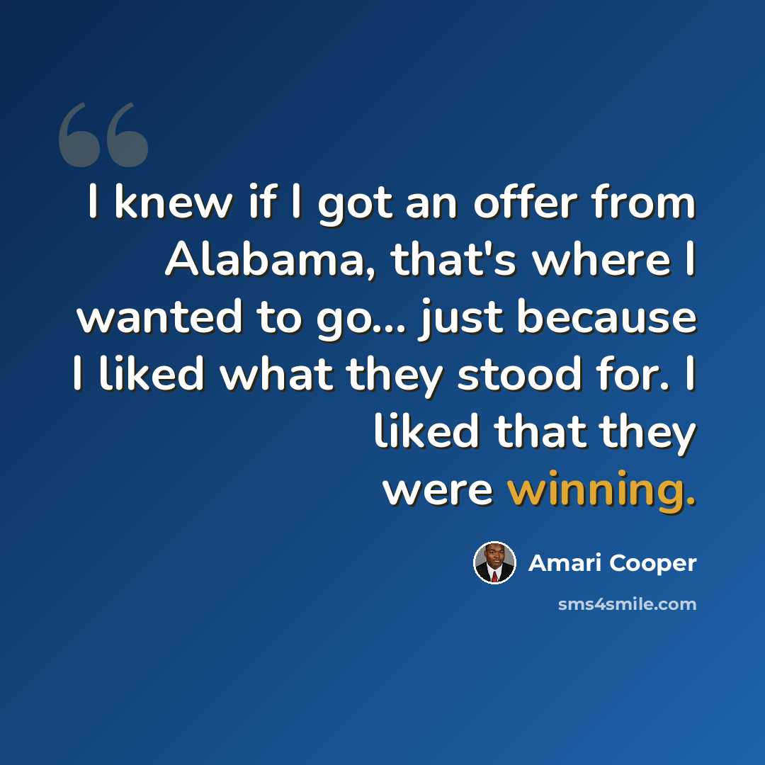 “I knew if I got an offer from Alabama, that's where I wanted to go... just because I liked what they stood for. I liked that they were winning.” quote by Amari Cooper