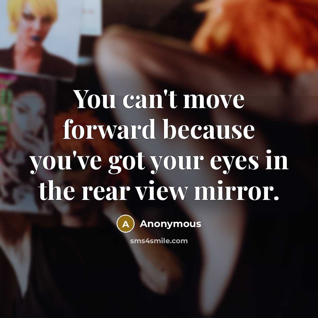 “You can't move forward because you've got your eyes in the rear view mirror.” quote by Anonymous