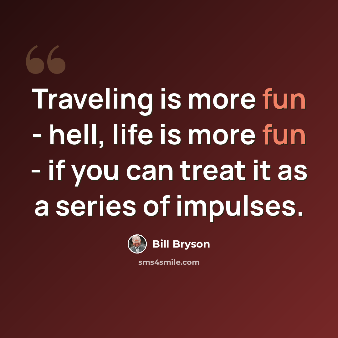 “Traveling is more fun - hell, life is more fun - if you can treat it as a series of impulses.” quote by Bill Bryson