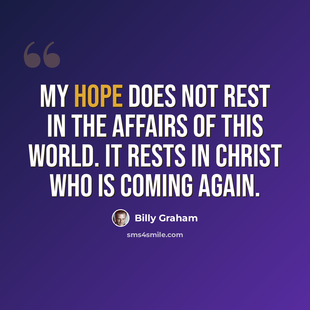 “My hope does not rest in the affairs of this world. It rests in Christ who is coming again.” quote by Billy Graham