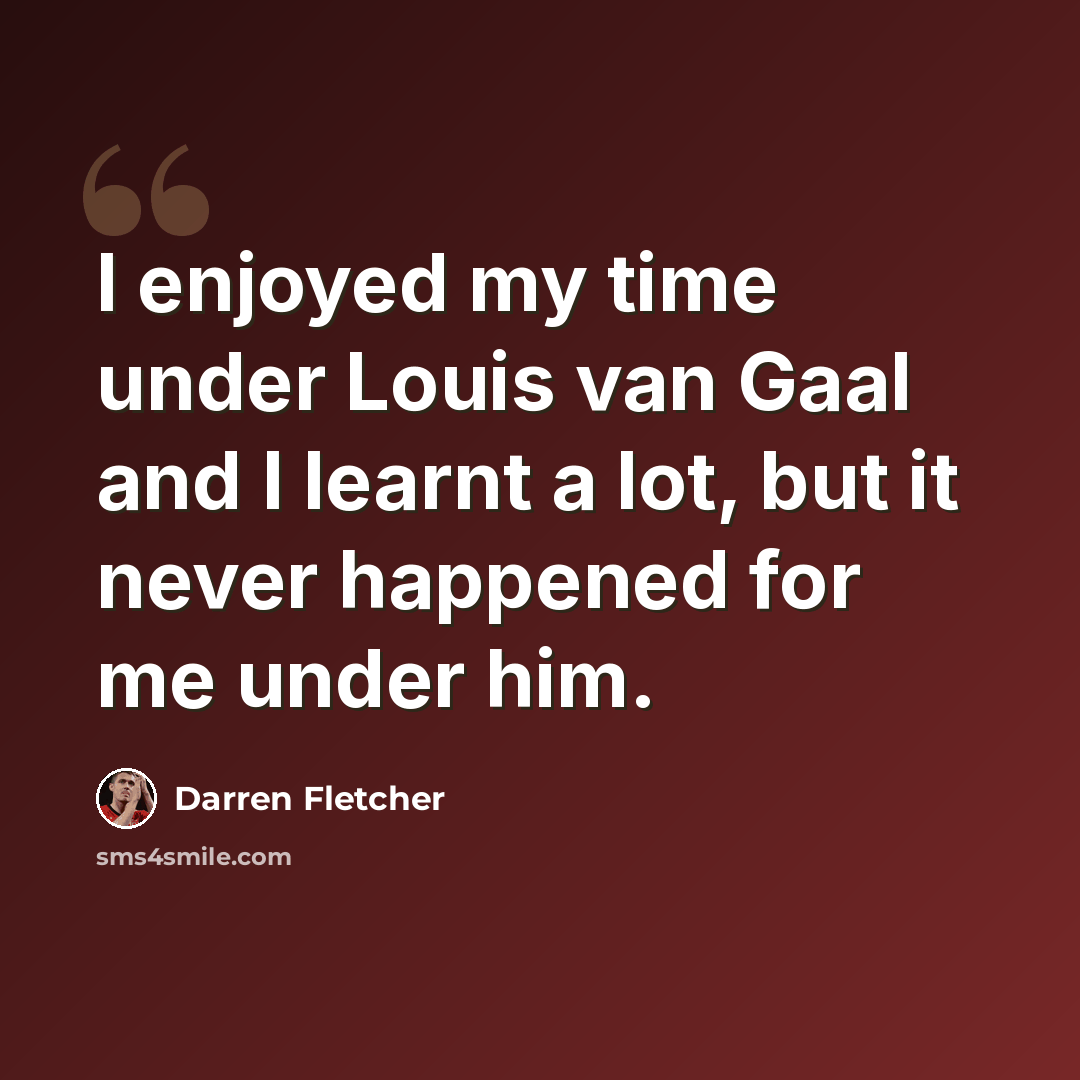 “I enjoyed my time under Louis van Gaal and I learnt a lot, but it never happened for me under him.” quote by Darren Fletcher
