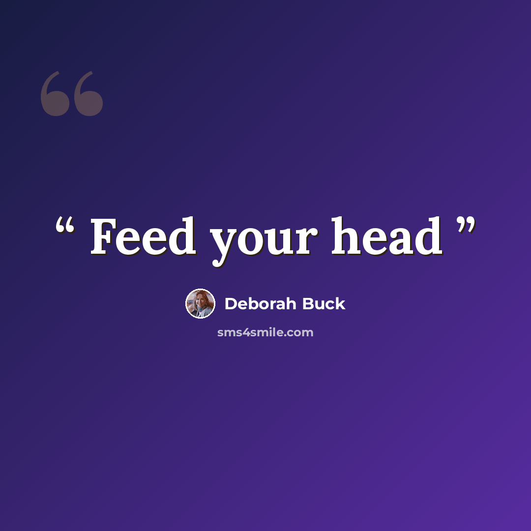 “Feed your head” quote by Deborah Buck