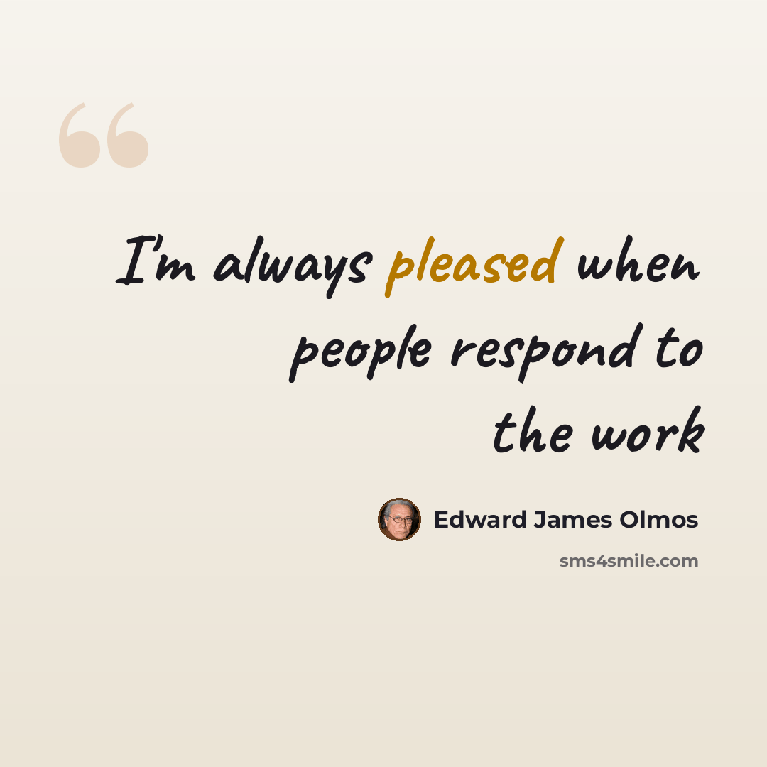 “I'm always pleased when people respond to the work” quote by Edward James Olmos