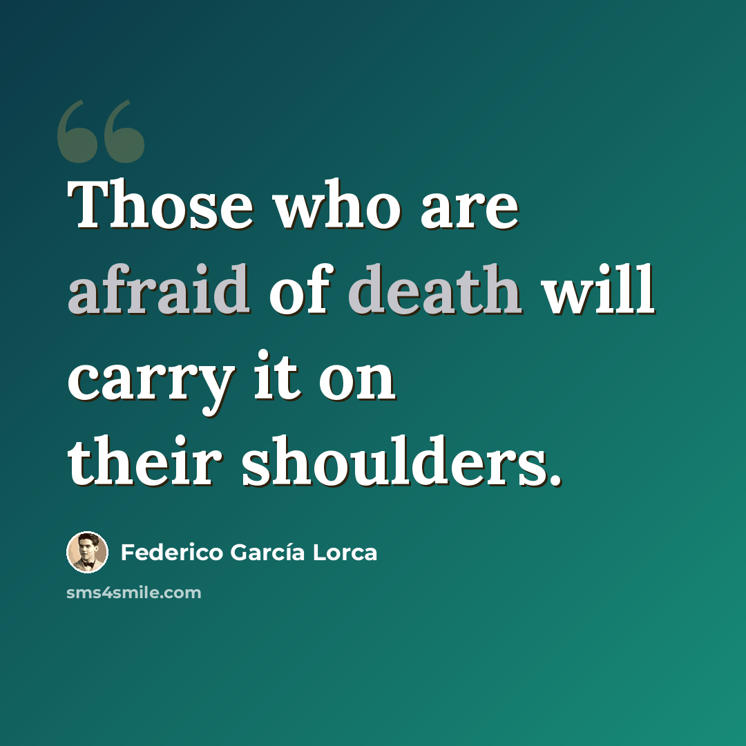 “Those who are afraid of death will carry it on their shoulders.” quote by Federico Garcia Lorca