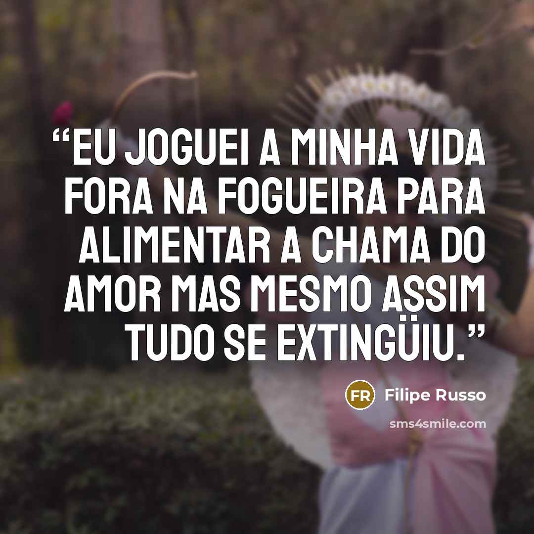 “Eu joguei a minha vida fora na fogueira para alimentar a chama do amor mas mesmo assim tudo se extingüiu.” quote by Filipe Russo