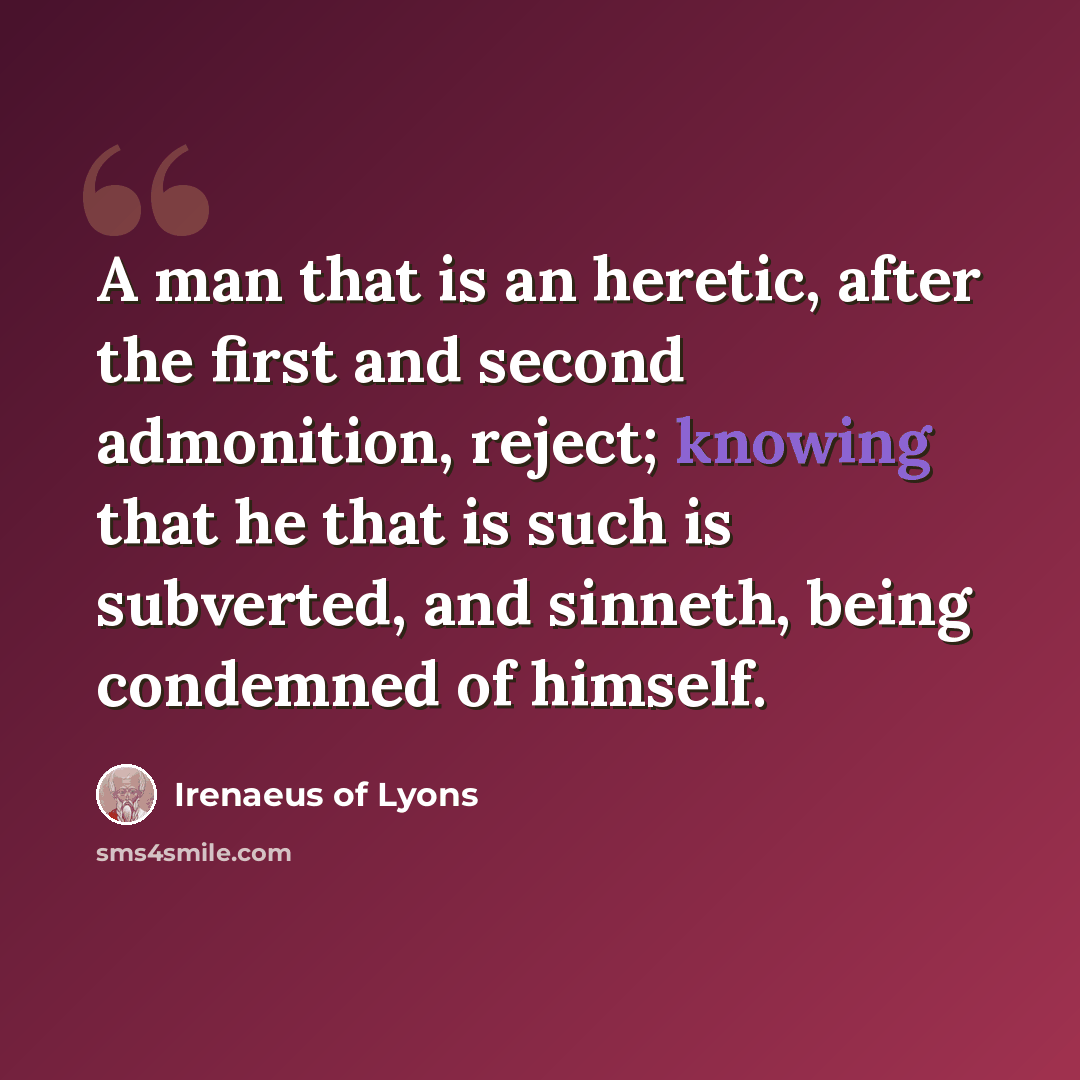 “A man that is an heretic, after the first and second admonition, reject; knowing that he that is such is subverted, and sinneth, being condemned of himself.” quote by Irenaeus of Lyons