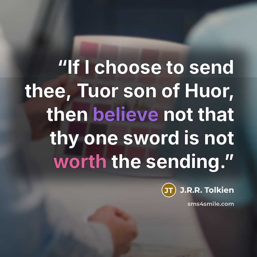 “If I choose to send thee, Tuor son of Huor, then believe not that thy one sword is not worth the sending.” quote by J.R.R. Tolkien