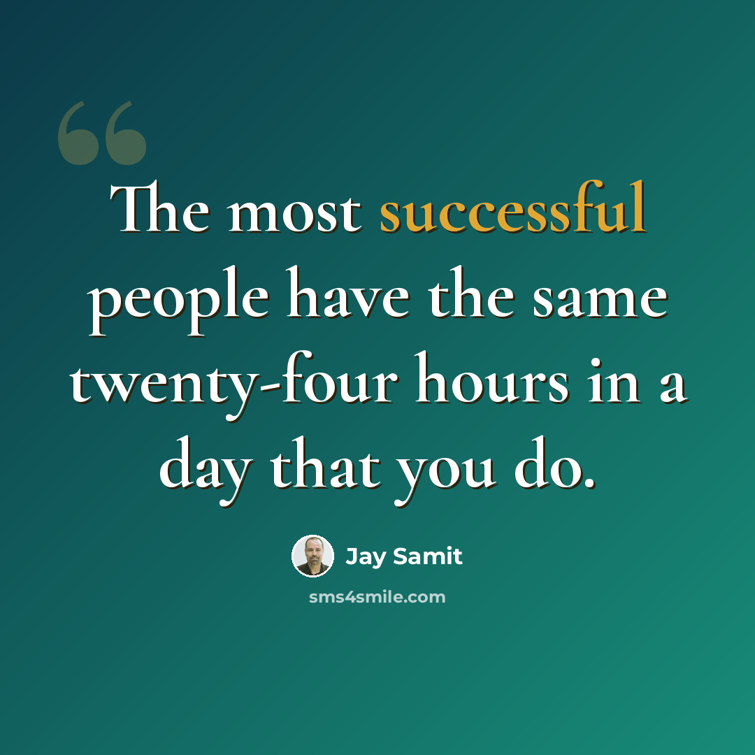 “The most successful people have the same twenty-four hours in a day that you do.” quote by Jay Samit
