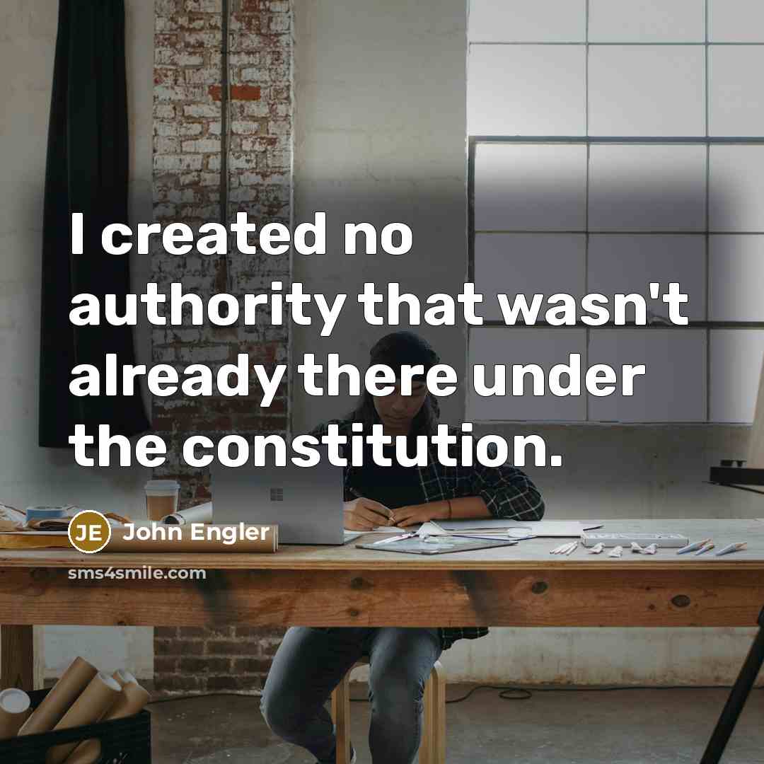 “I created no authority that wasn't already there under the constitution.” quote by John Engler
