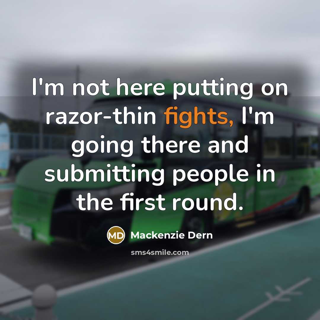 “I'm not here putting on razor-thin fights, I'm going there and submitting people in the first round.” quote by Mackenzie Dern