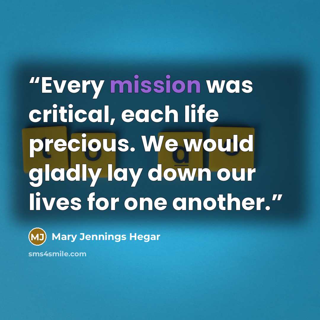 “Every mission was critical, each life precious. We would gladly lay down our lives for one another.” quote by Mary Jennings Hegar