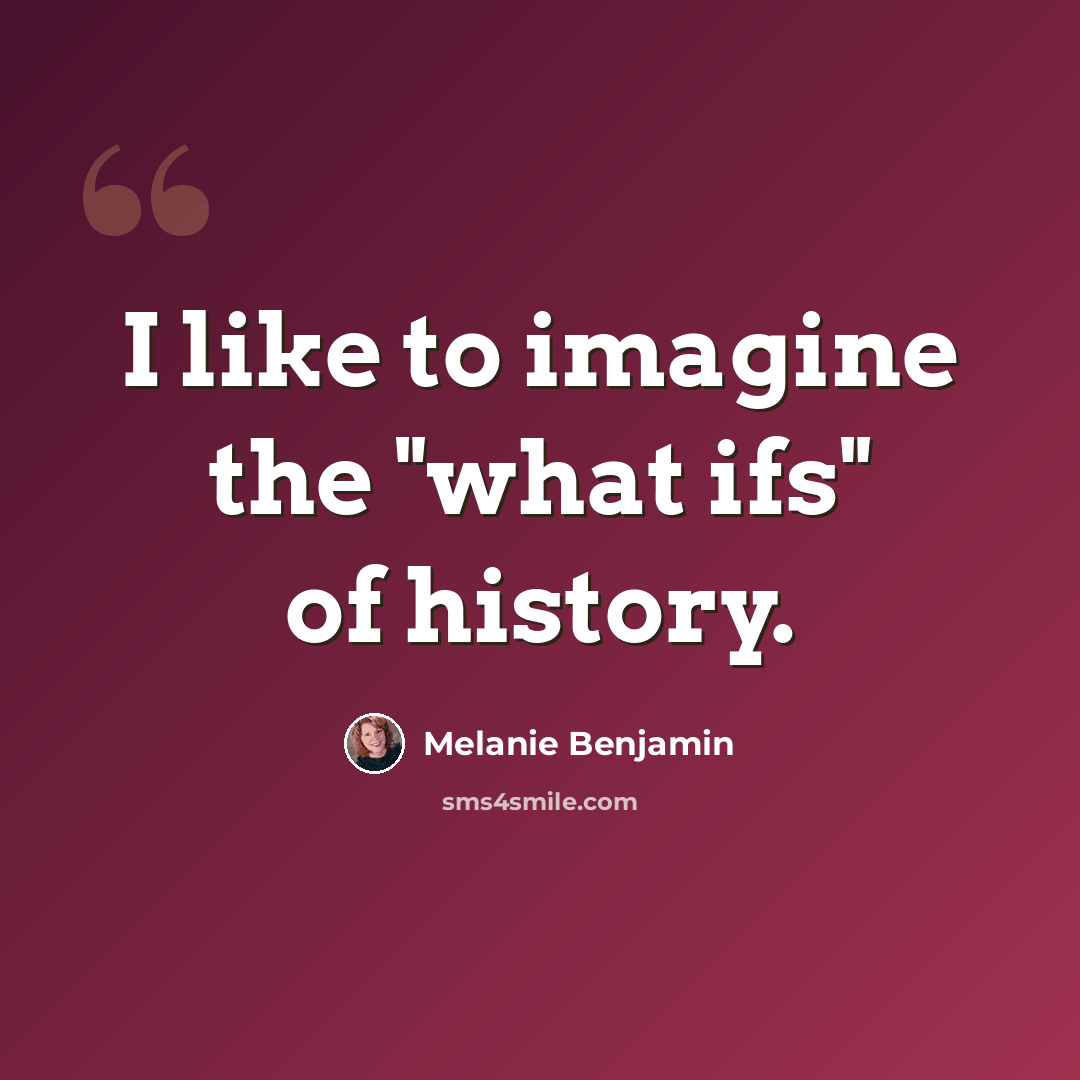 “I like to imagine the "what ifs" of history.” quote by Melanie Benjamin