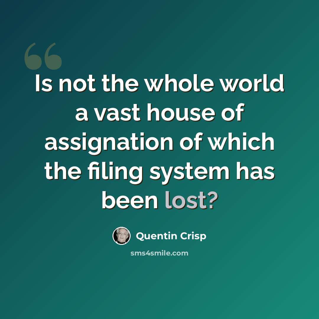 “Is not the whole world a vast house of assignation of which the filing system has been lost?” quote by Quentin Crisp