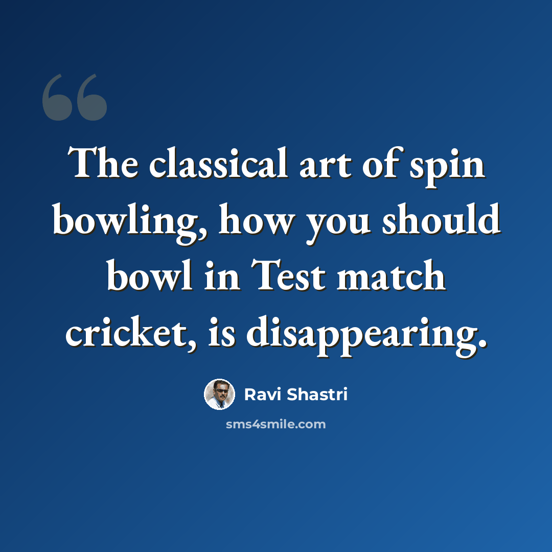 “The classical art of spin bowling, how you should bowl in Test match cricket, is disappearing.” quote by Ravi Shastri