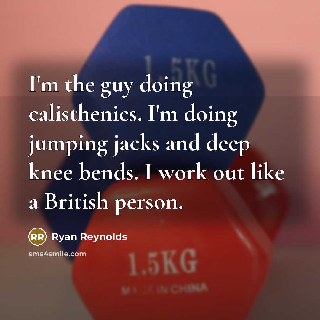 “I'm the guy doing calisthenics. I'm doing jumping jacks and deep knee bends. I work out like a British person.” quote by Ryan Reynolds