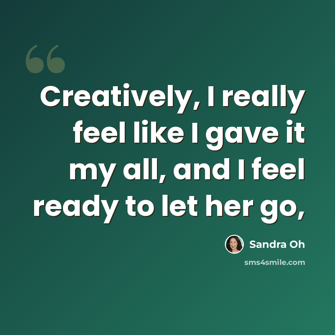 “Creatively, I really feel like I gave it my all, and I feel ready to let her go,” quote by Sandra Oh