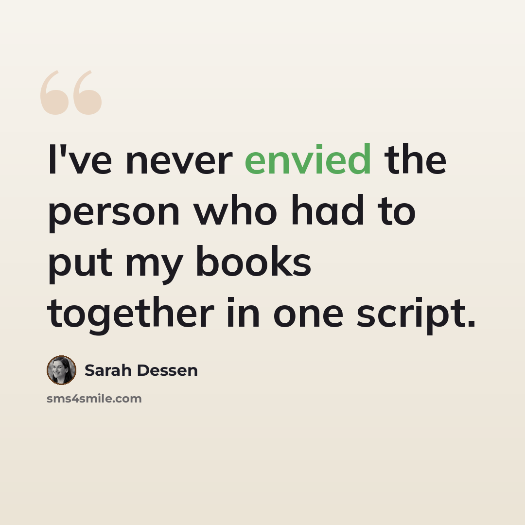 “I've never envied the person who had to put my books together in one script.” quote by Sarah Dessen