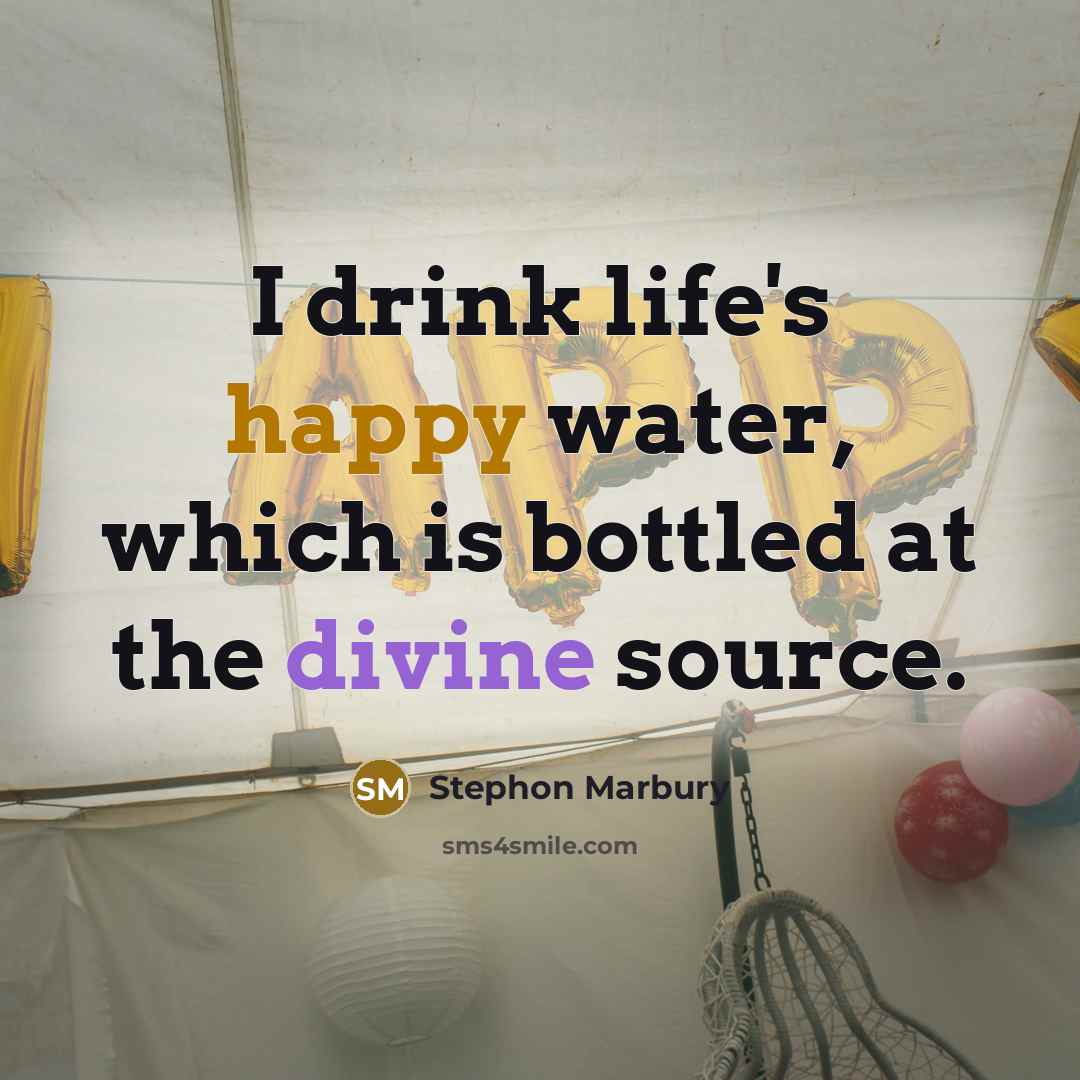 “I drink life's happy water, which is bottled at the divine source.” quote by Stephon Marbury