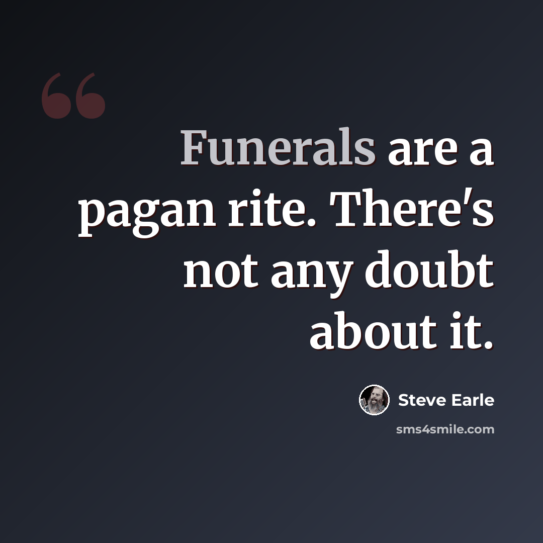 “Funerals are a pagan rite. There's not any doubt about it.” quote by Steve Earle