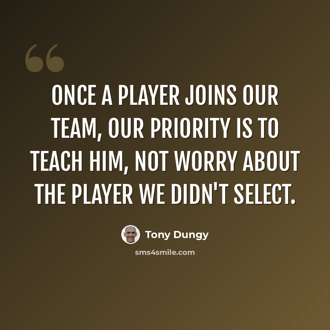 “Once a player joins our team, our priority is to teach him, not worry about the player we didn't select.” quote by Tony Dungy