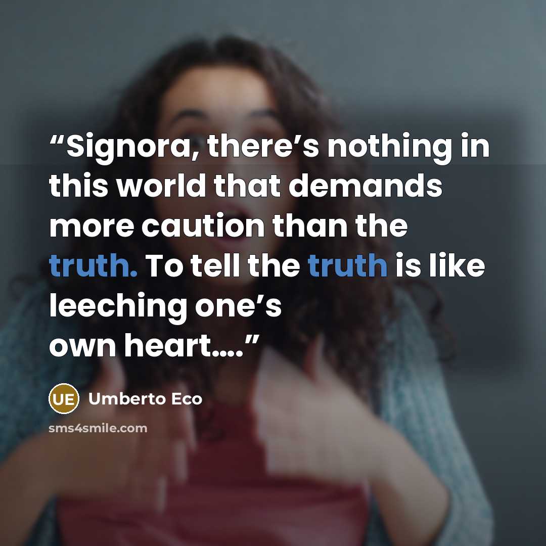 “Signora, there’s nothing in this world that demands more caution than the truth. To tell the truth is like leeching one’s own heart….” quote by Umberto Eco