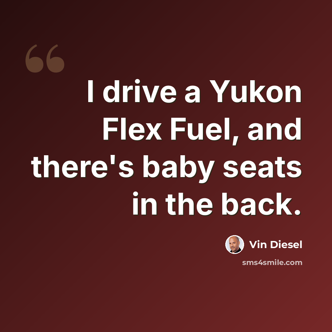 “I drive a Yukon Flex Fuel, and there's baby seats in the back.” quote by Vin Diesel