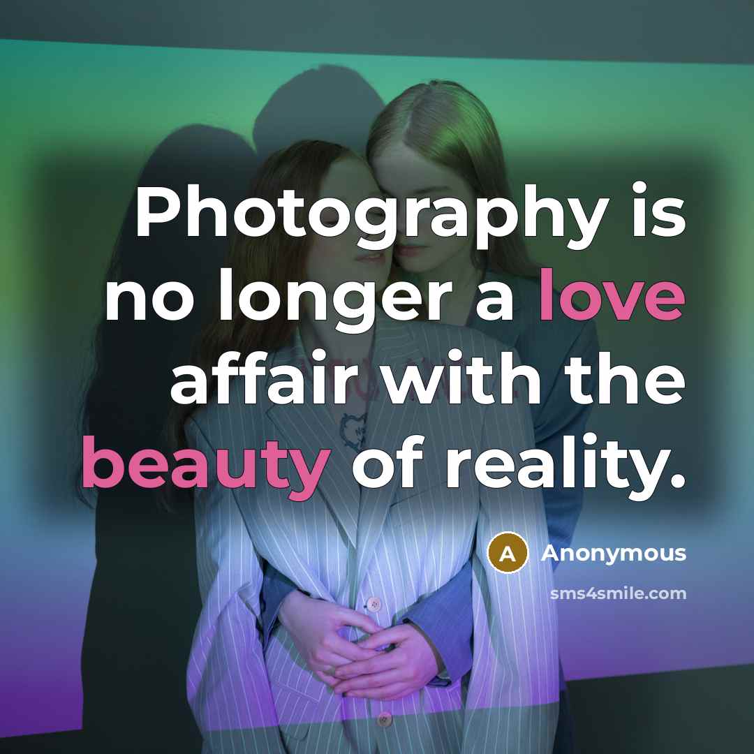 “Photography is no longer a love affair with the beauty of reality.” quote by Anonymous