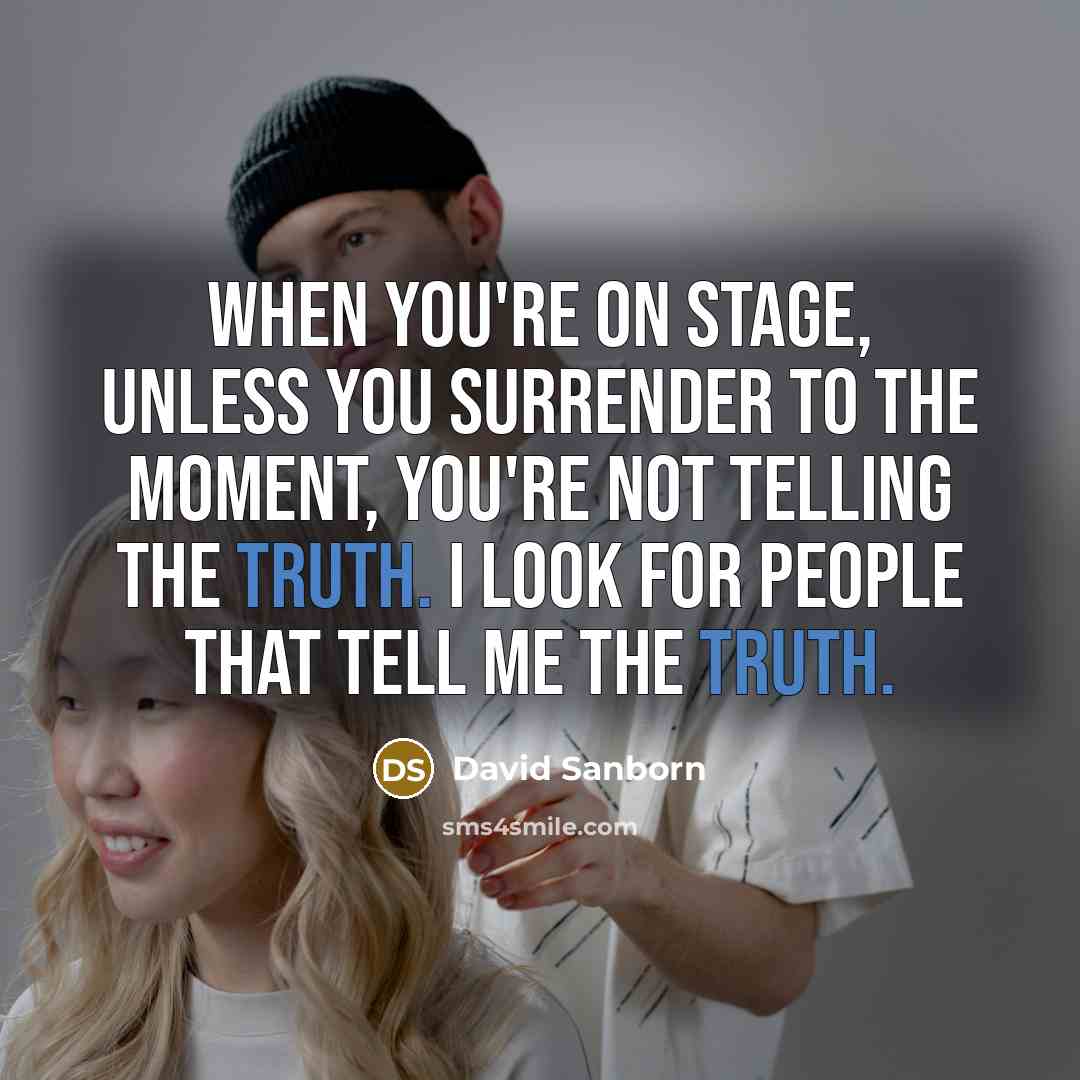 “When you're on stage, unless you surrender to the moment, you're not telling the truth. I look for people that tell me the truth.” quote by David Sanborn