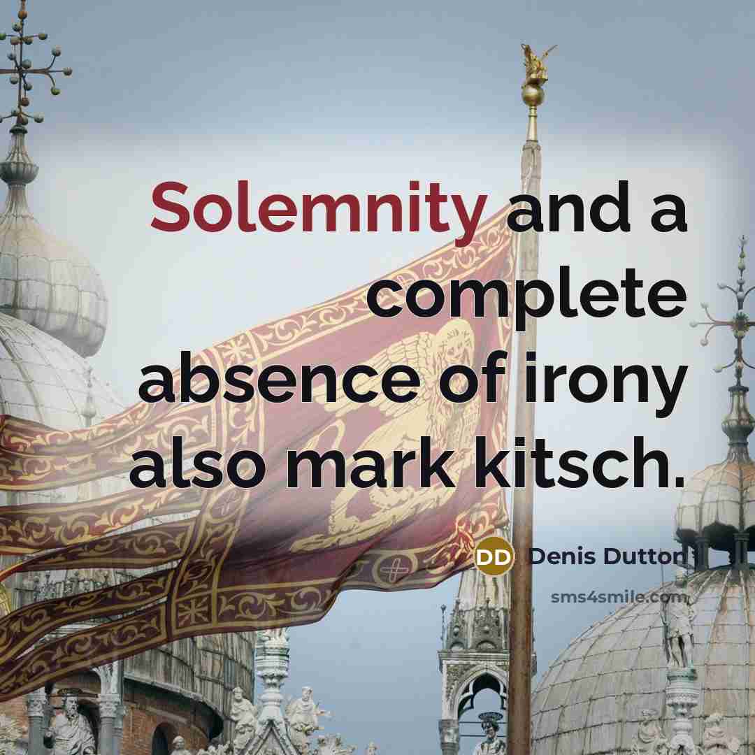 “Solemnity and a complete absence of irony also mark kitsch.” quote by Denis Dutton