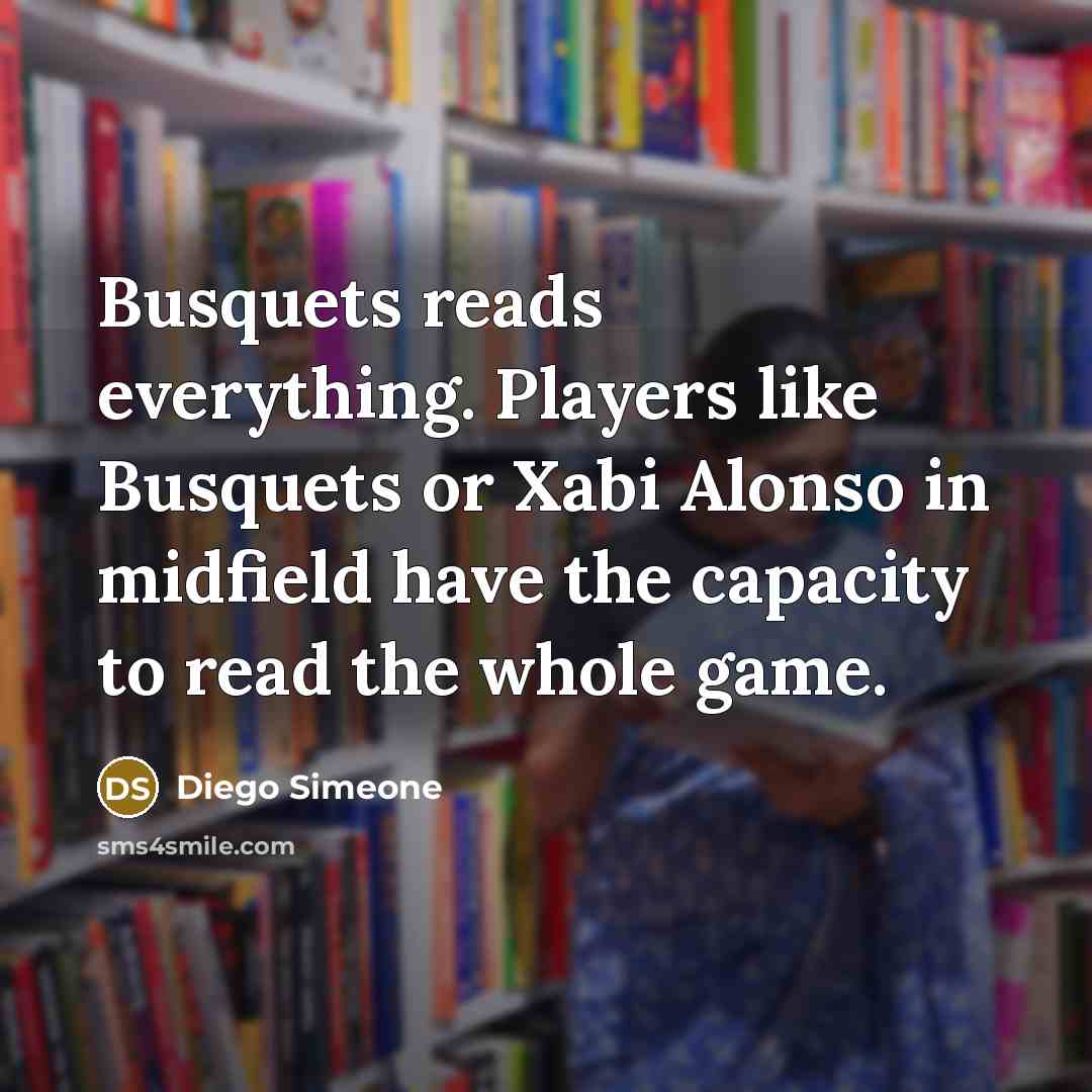 “Busquets reads everything. Players like Busquets or Xabi Alonso in midfield have the capacity to read the whole game.” quote by Diego Simeone