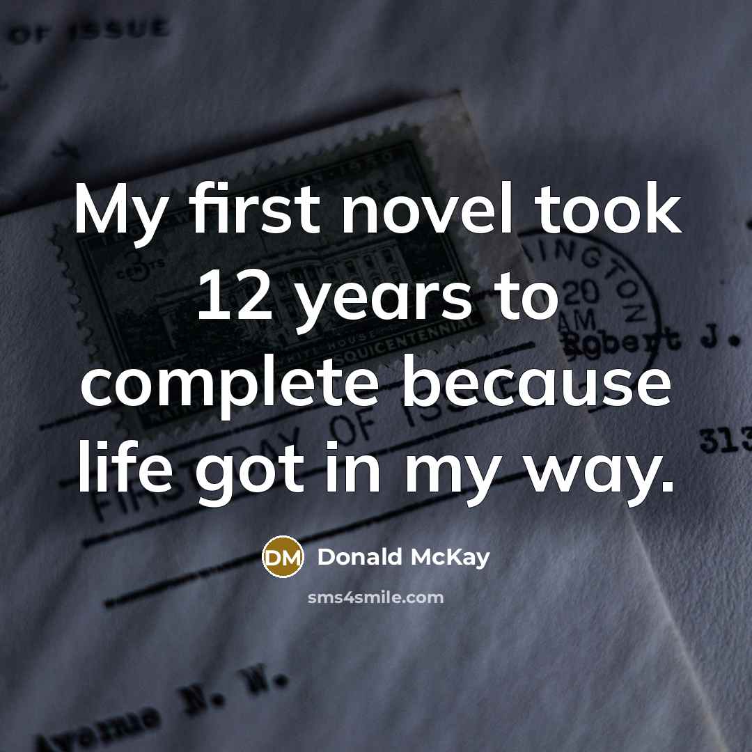 “My first novel took 12 years to complete because life got in my way.” quote by Donald McKay