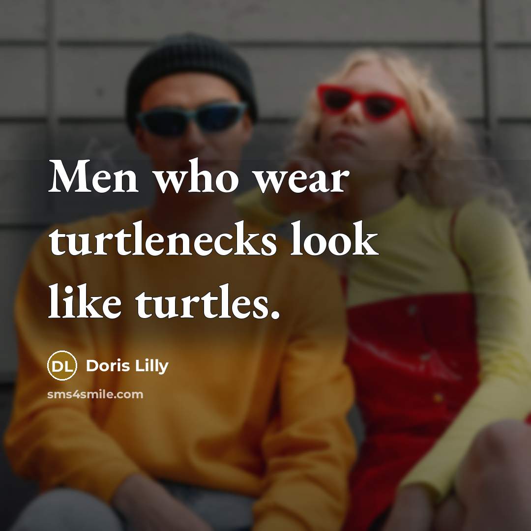 “Men who wear turtlenecks look like turtles.” quote by Doris Lilly