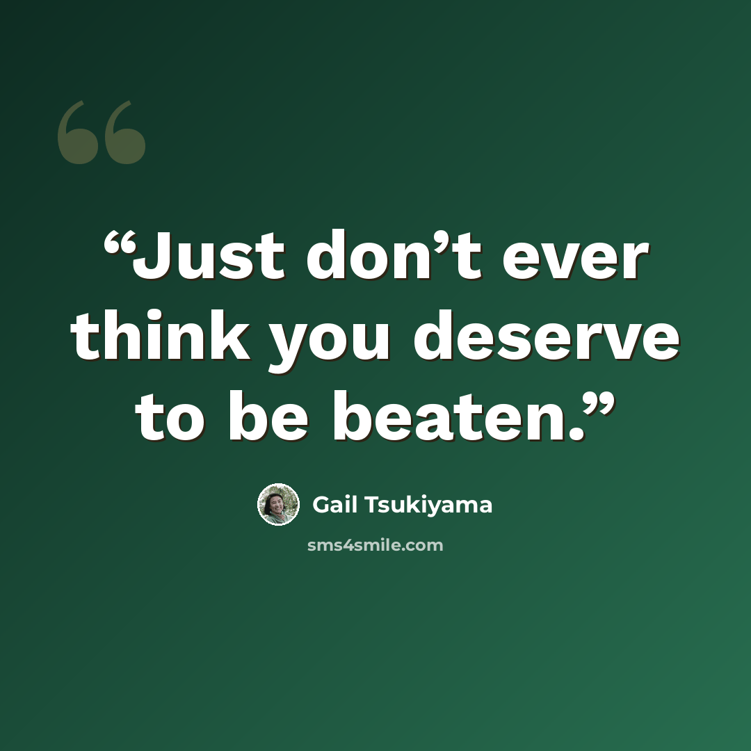 “Just don’t ever think you deserve to be beaten.” quote by Gail Tsukiyama
