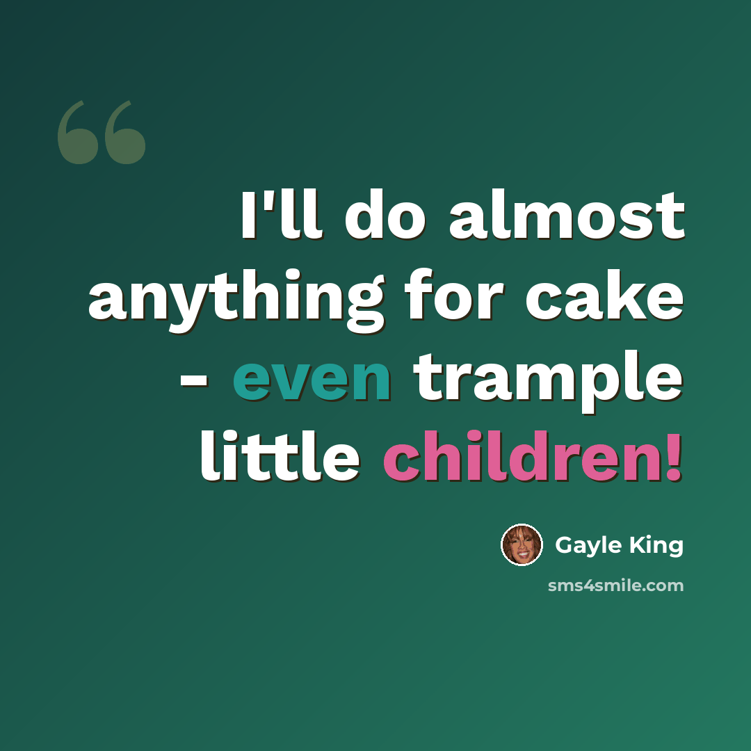 “I'll do almost anything for cake - even trample little children!” quote by Gayle King